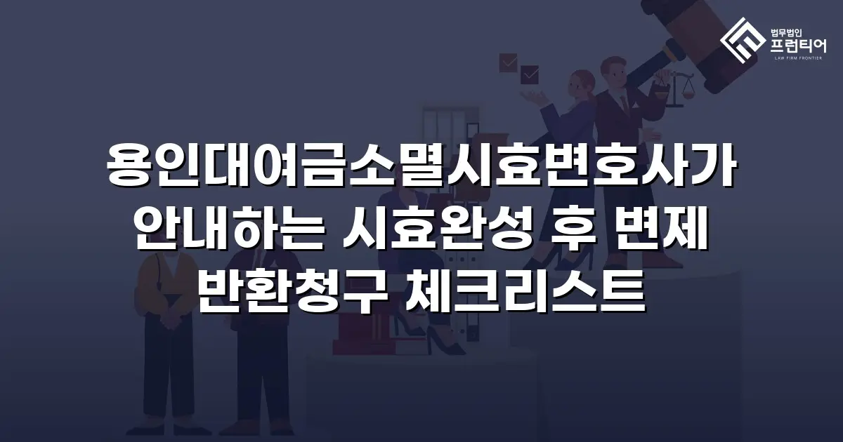 용인대여금소멸시효변호사가 안내하는 시효완성 후 변제 반환청구 체크리스트