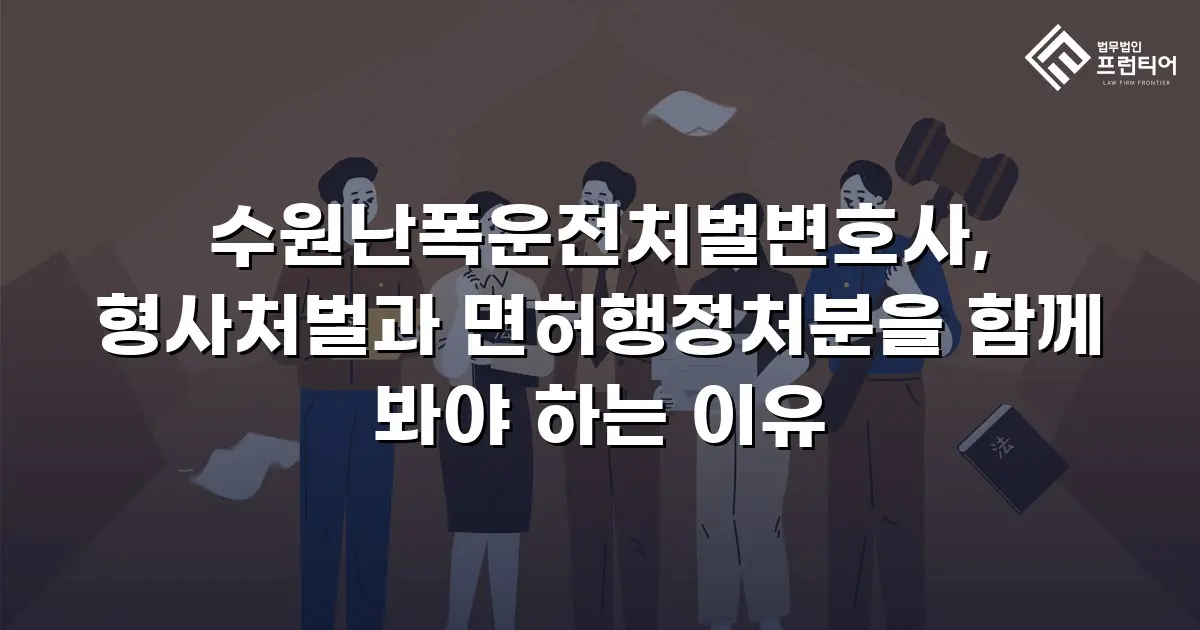 수원난폭운전처벌변호사, 형사처벌과 면허행정처분을 함께 봐야 하는 이유