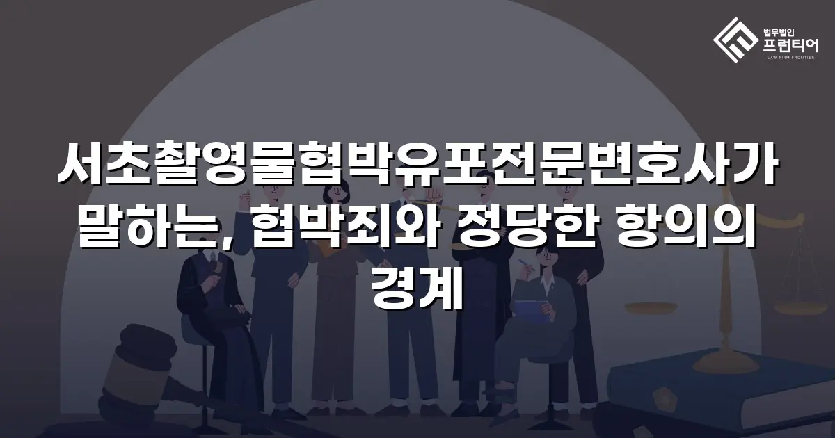 서초촬영물협박유포전문변호사가 말하는, 협박죄와 정당한 항의의 경계