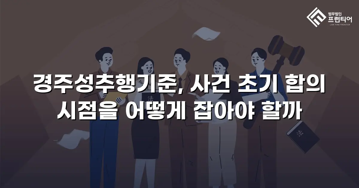경주성추행기준, 사건 초기 합의 시점을 어떻게 잡아야 할까