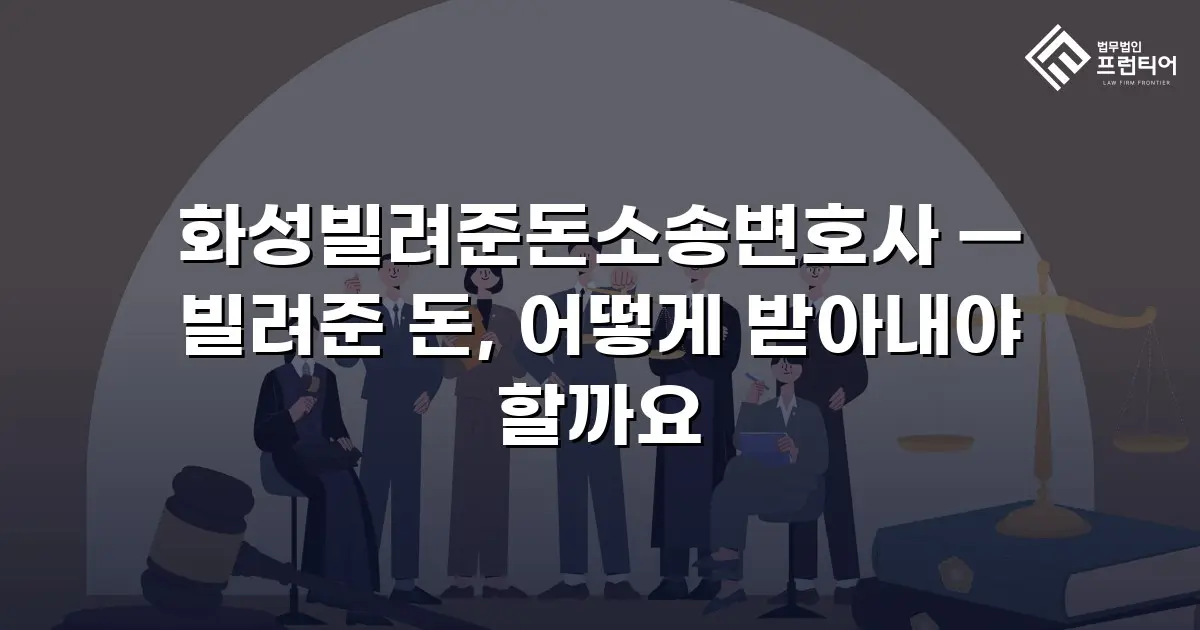 화성빌려준돈소송변호사 — 빌려준 돈, 어떻게 받아내야 할까요