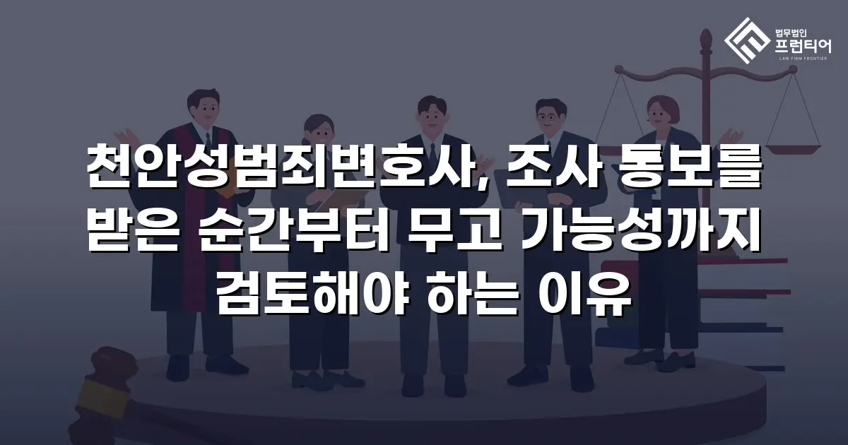 천안성범죄변호사, 조사 통보를 받은 순간부터 무고 가능성까지 검토해야 하는 이유