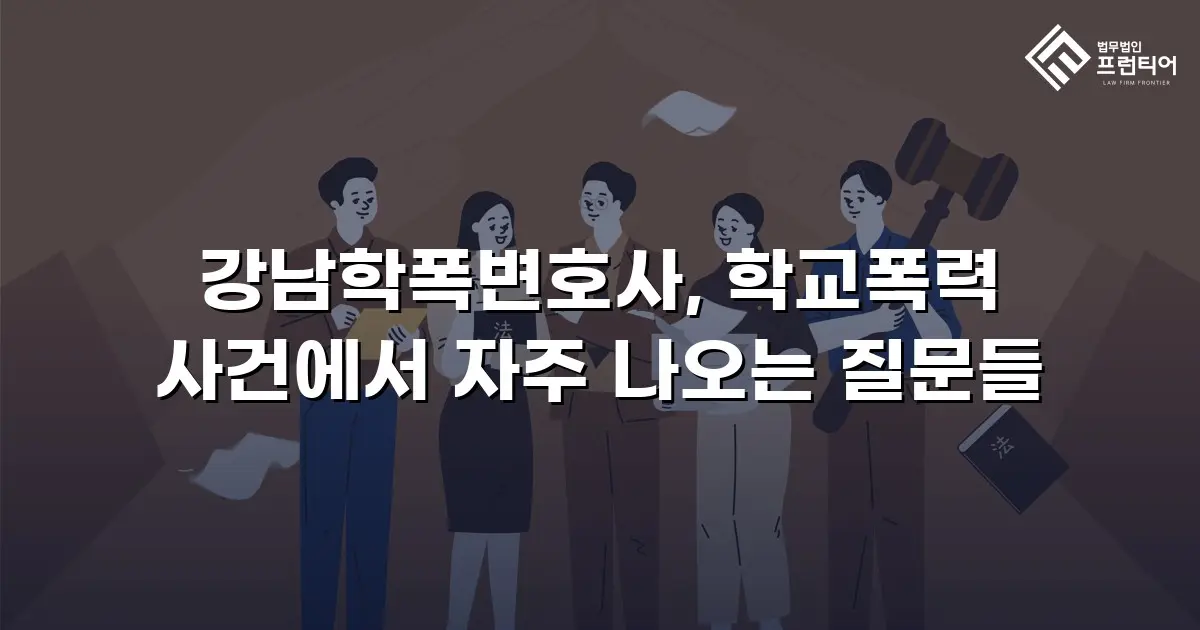 강남학폭변호사, 학교폭력 사건에서 자주 나오는 질문들