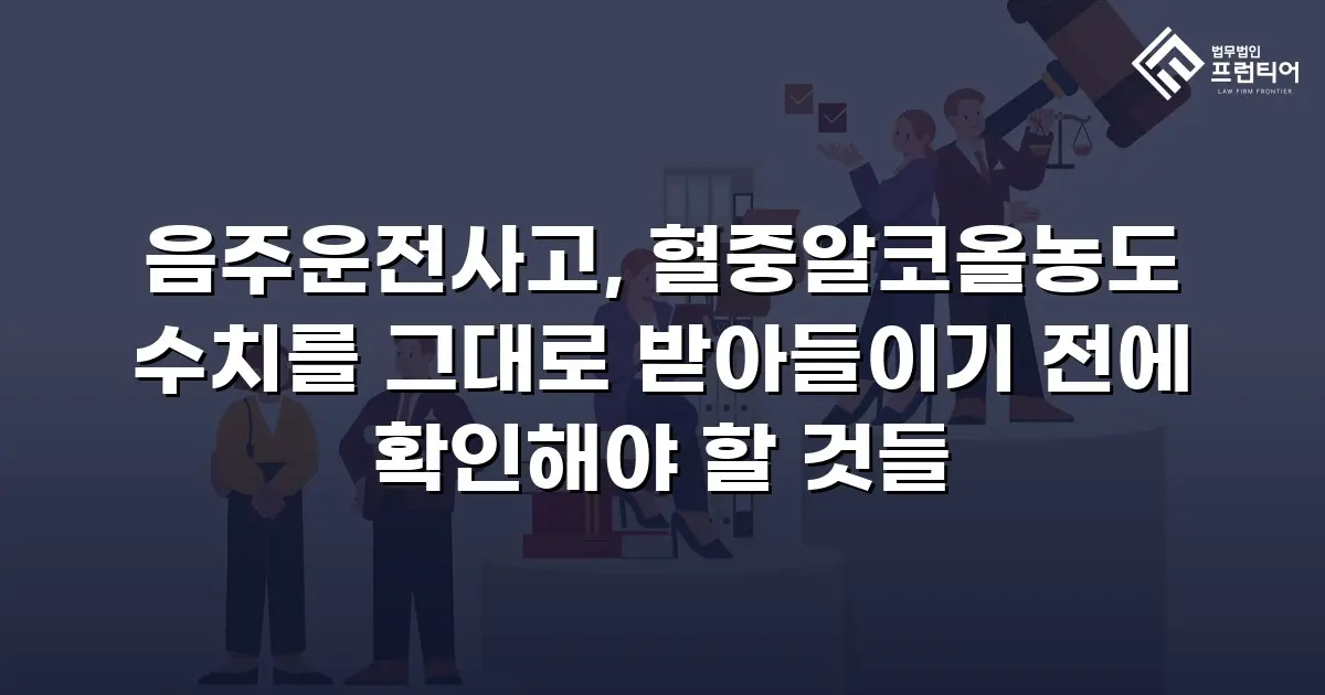 음주운전사고, 혈중알코올농도 수치를 그대로 받아들이기 전에 확인해야 할 것들