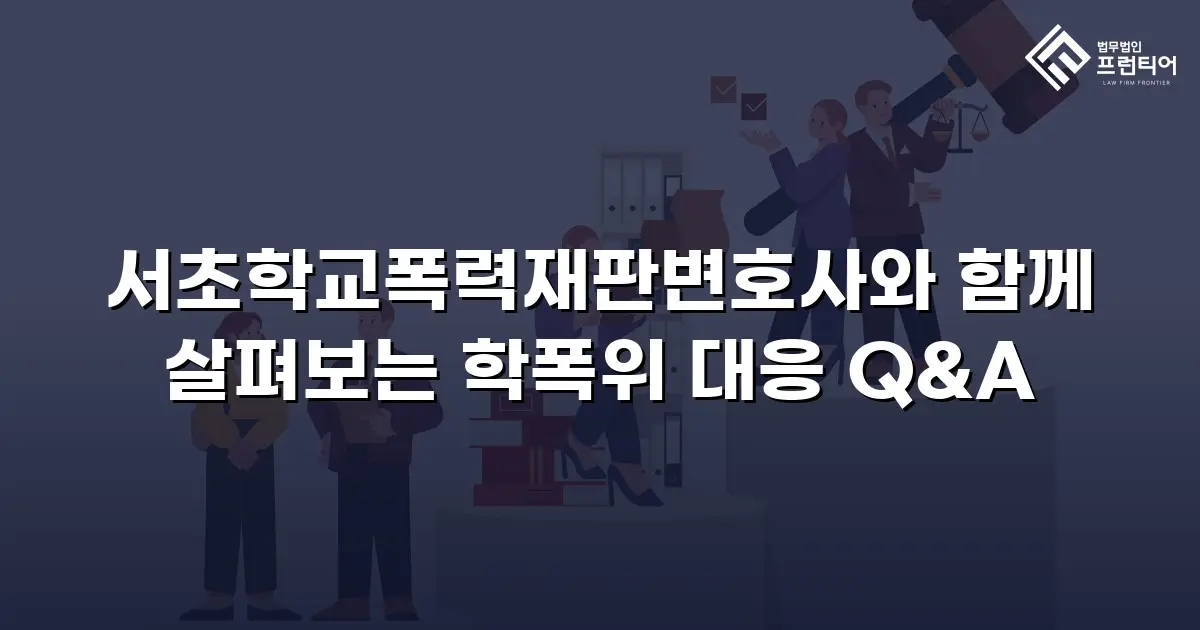 서초학교폭력재판변호사와 함께 살펴보는 학폭위 대응 Q&A