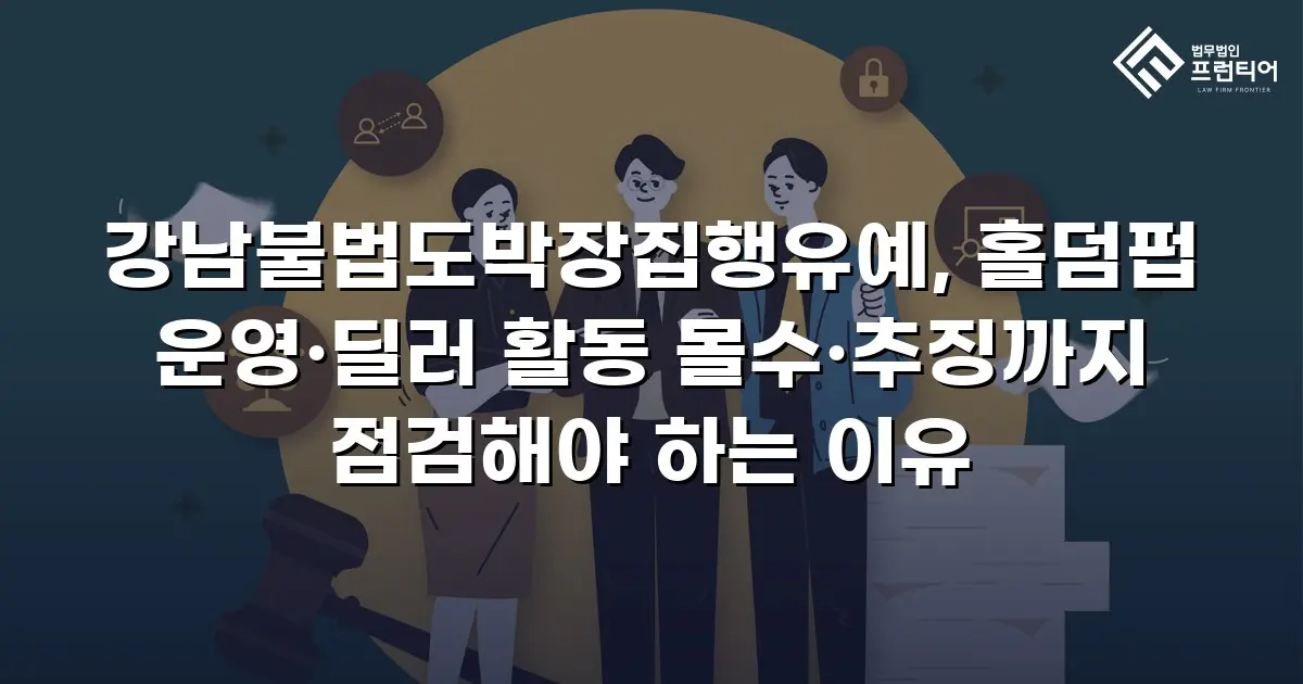 강남불법도박장집행유예, 홀덤펍 운영·딜러 활동 몰수·추징까지 점검해야 하는 이유