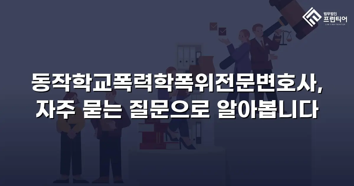 동작학교폭력학폭위전문변호사, 자주 묻는 질문으로 알아봅니다