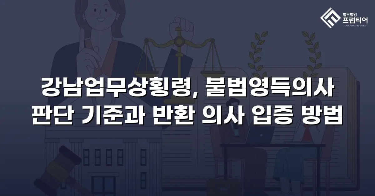 강남업무상횡령, 불법영득의사 판단 기준과 반환 의사 입증 방법