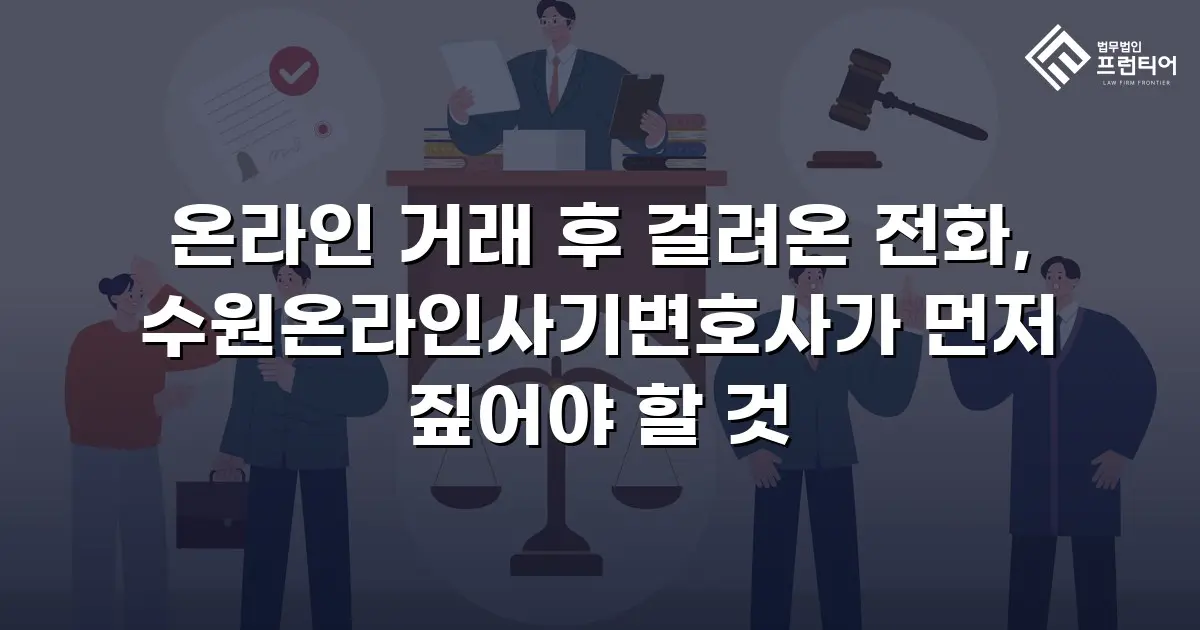 온라인 거래 후 걸려온 전화, 수원온라인사기변호사가 먼저 짚어야 할 것