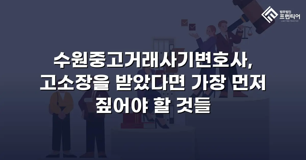 수원중고거래사기변호사, 고소장을 받았다면 가장 먼저 짚어야 할 것들