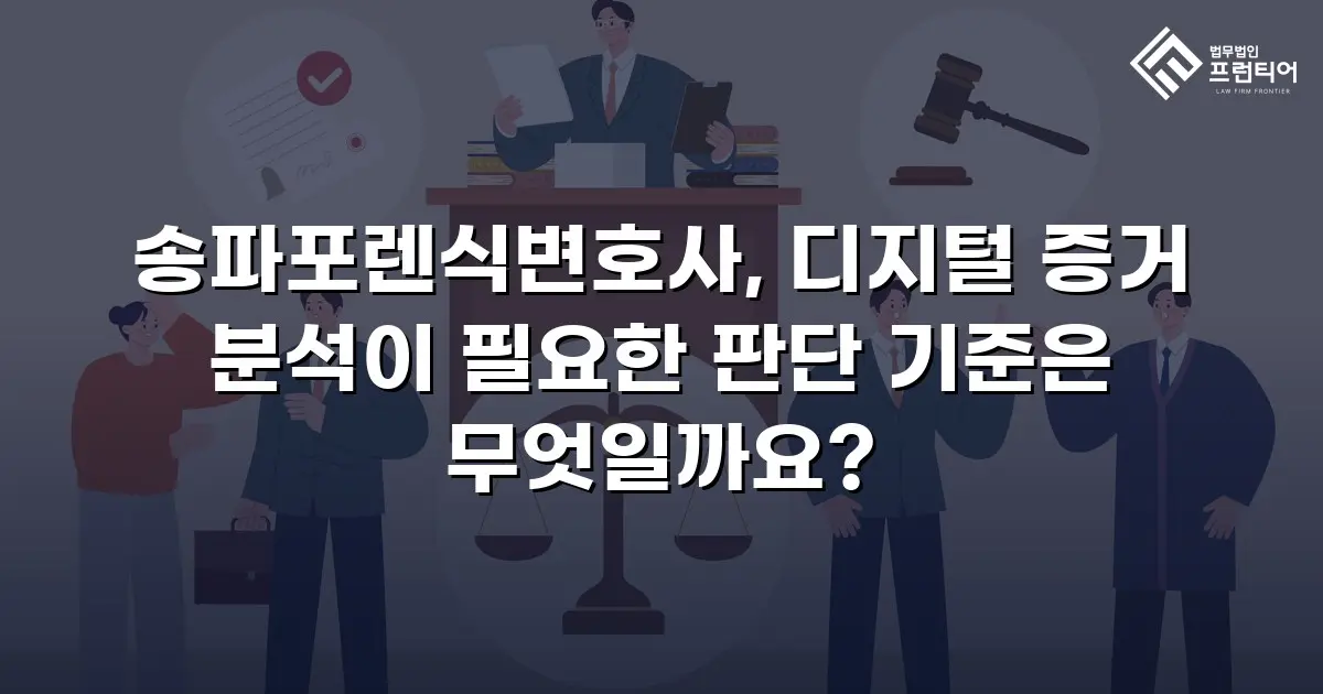 송파포렌식변호사, 디지털 증거 분석이 필요한 판단 기준은 무엇일까요?