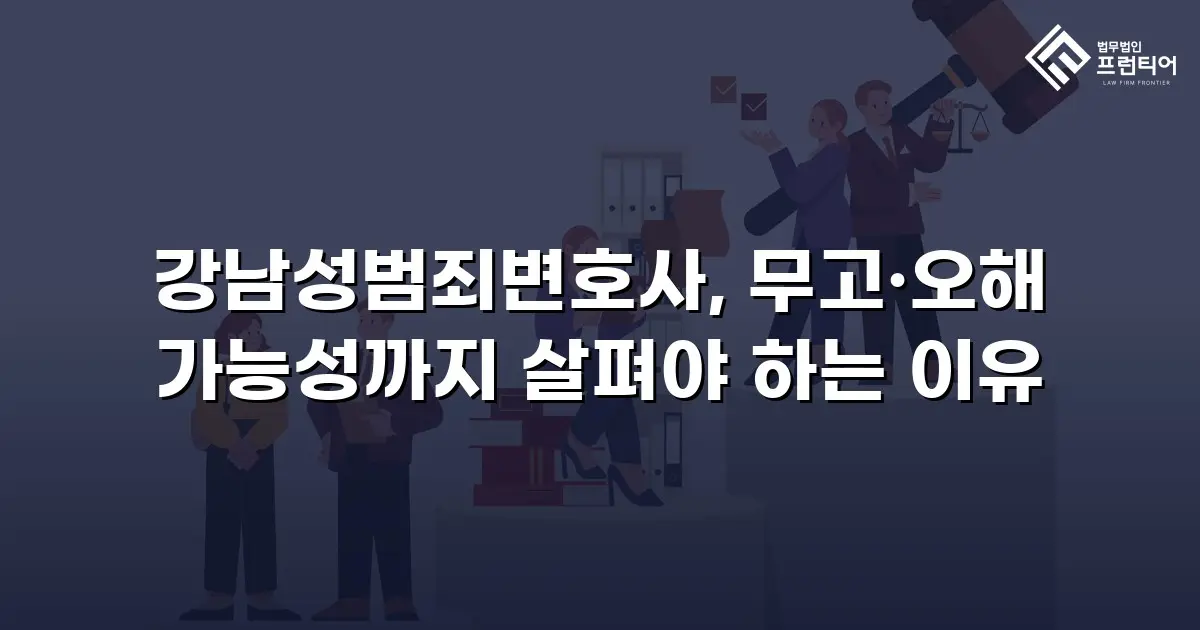 강남성범죄변호사, 무고·오해 가능성까지 살펴야 하는 이유