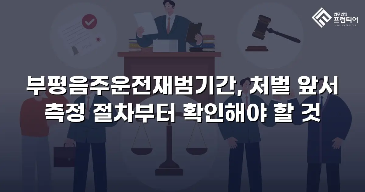 부평음주운전재범기간, 처벌 앞서 측정 절차부터 확인해야 할 것