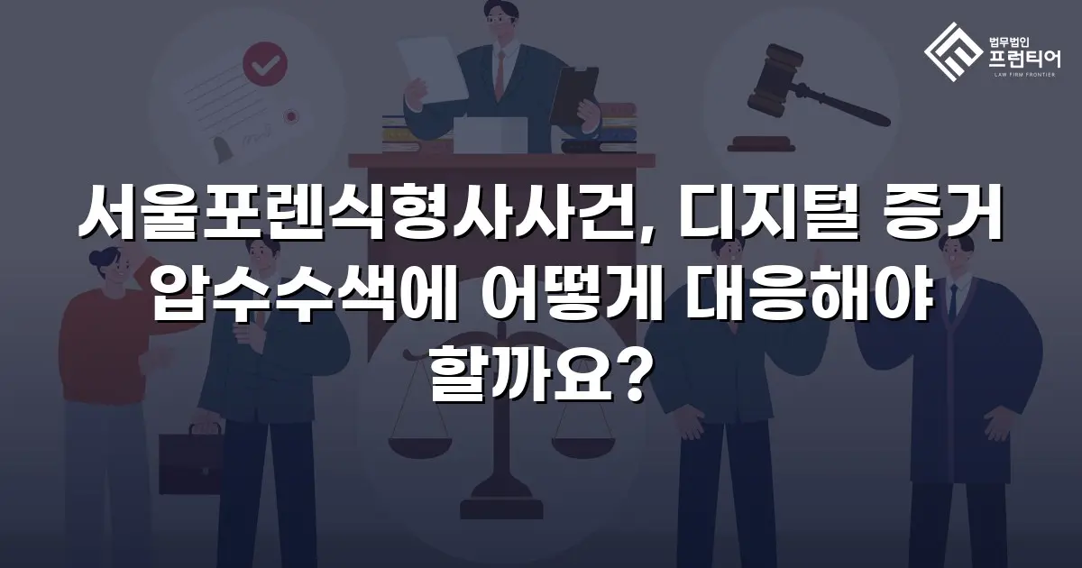 서울포렌식형사사건, 디지털 증거 압수수색에 어떻게 대응해야 할까요?