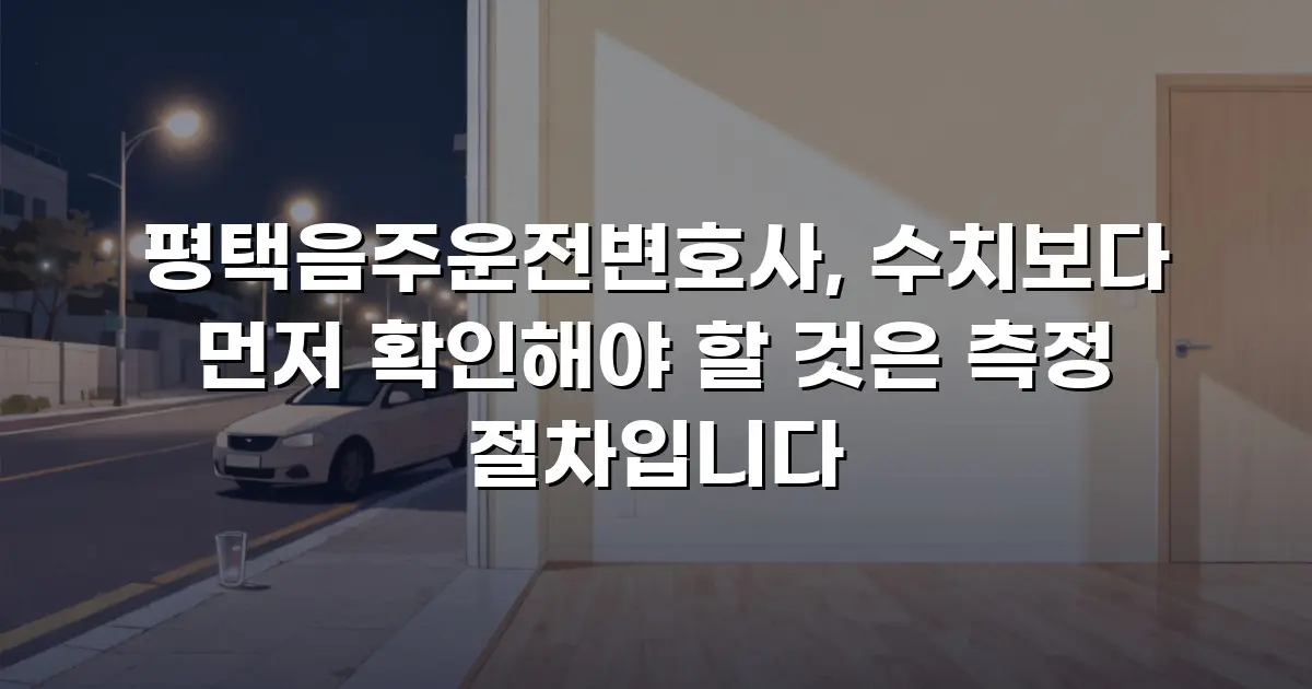 평택음주운전변호사, 수치보다 먼저 확인해야 할 것은 측정 절차입니다