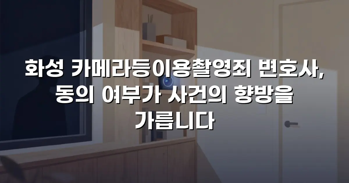 화성 카메라등이용촬영죄 변호사, 동의 여부가 사건의 향방을 가릅니다