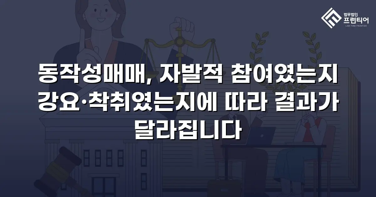 동작성매매, 자발적 참여였는지 강요·착취였는지에 따라 결과가 달라집니다