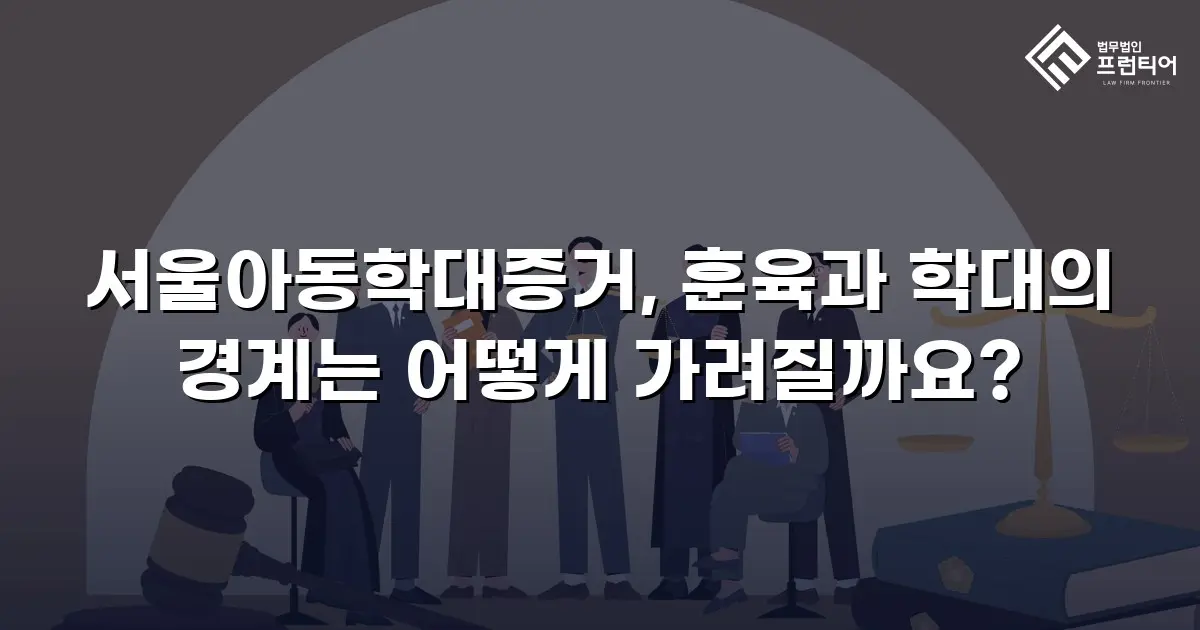 서울아동학대증거, 훈육과 학대의 경계는 어떻게 가려질까요?