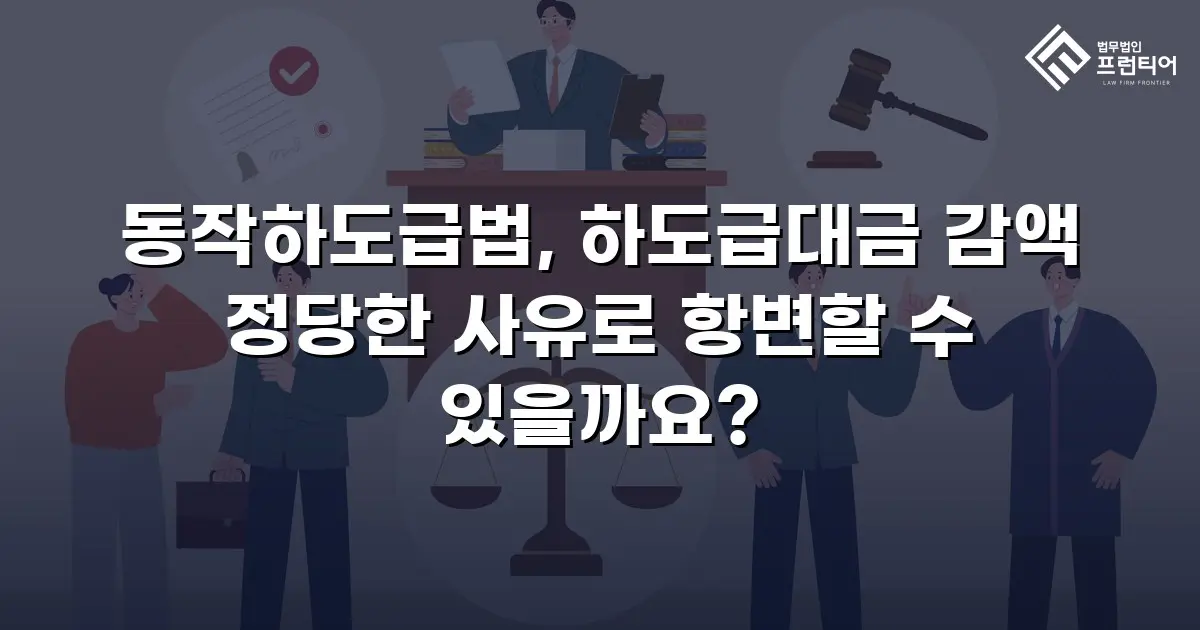 동작하도급법, 하도급대금 감액 정당한 사유로 항변할 수 있을까요?
