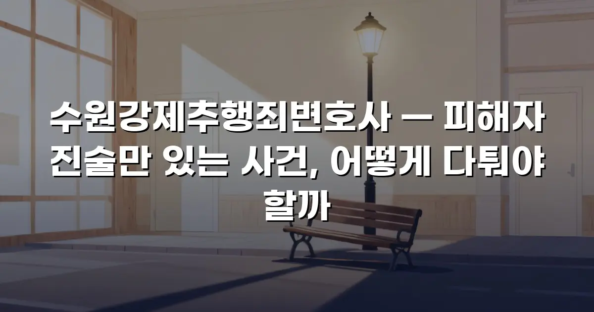 수원강제추행죄변호사 — 피해자 진술만 있는 사건, 어떻게 다퉈야 할까
