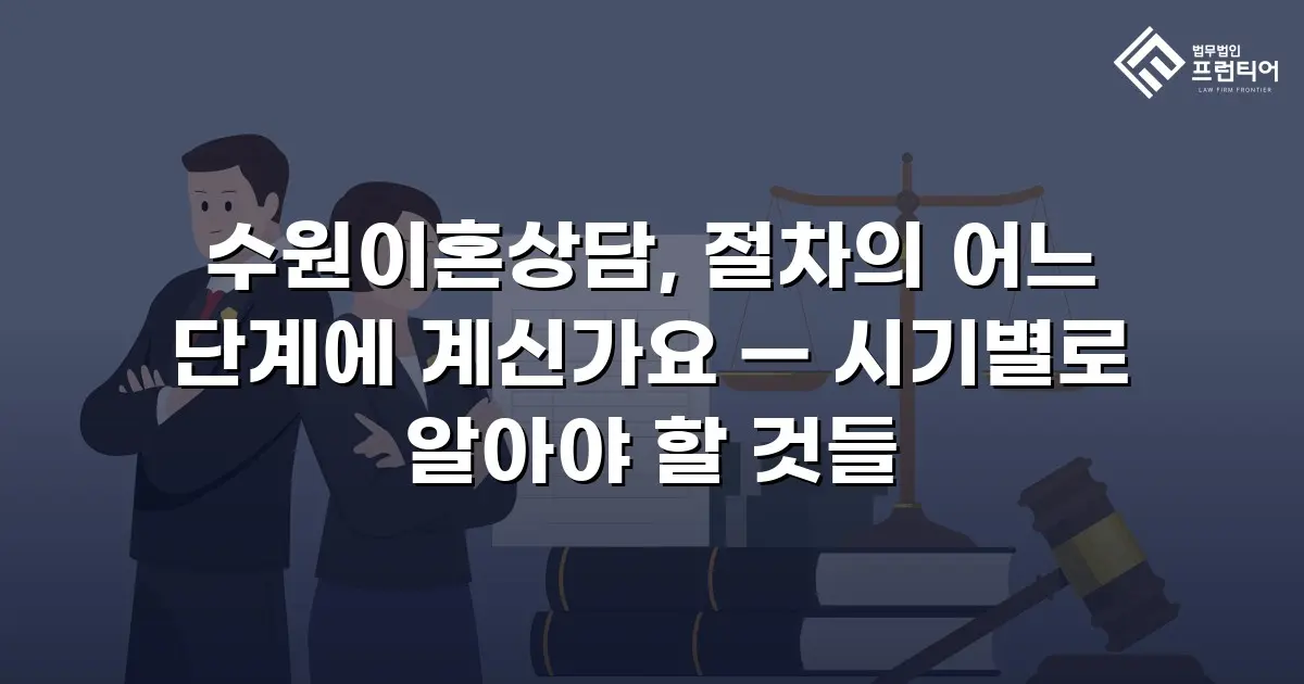 수원이혼상담, 절차의 어느 단계에 계신가요 — 시기별로 알아야 할 것들