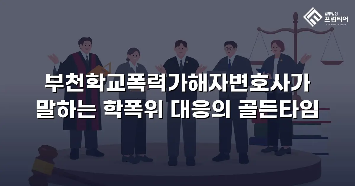 부천학교폭력가해자변호사가 말하는 학폭위 대응의 골든타임