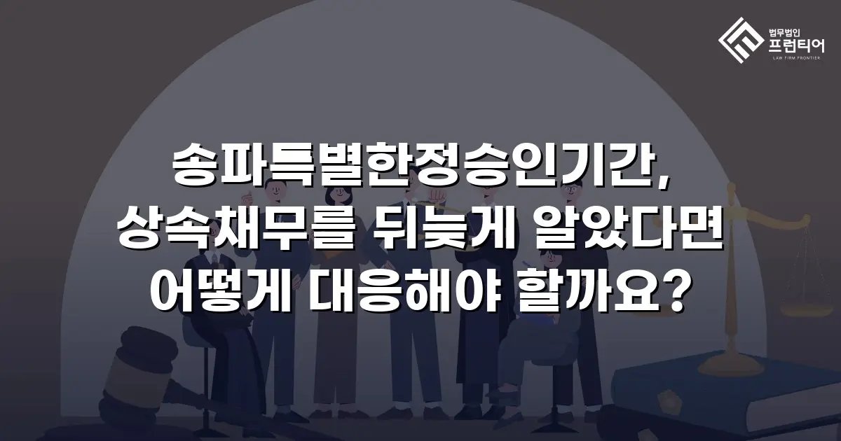 송파특별한정승인기간, 상속채무를 뒤늦게 알았다면 어떻게 대응해야 할까요?