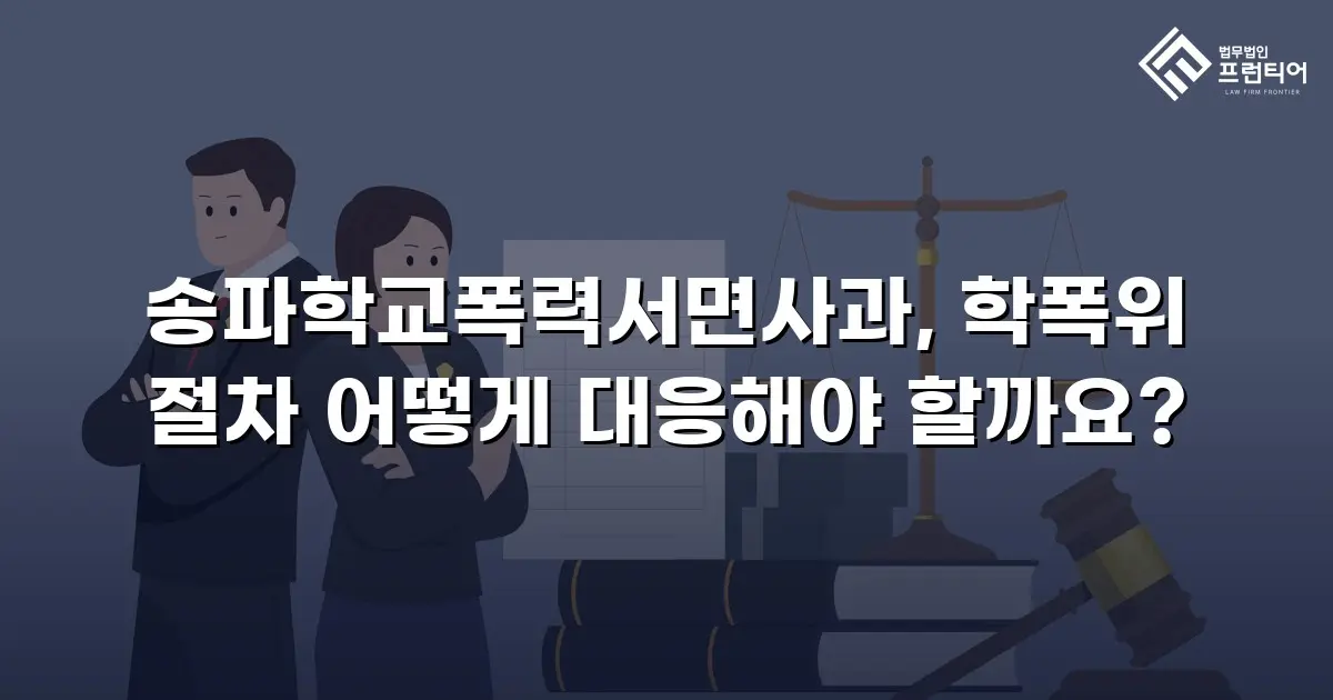 송파학교폭력서면사과, 학폭위 절차 어떻게 대응해야 할까요?