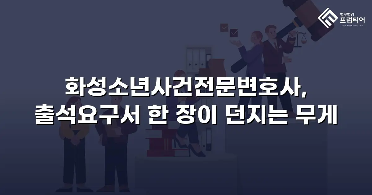 화성소년사건전문변호사, 출석요구서 한 장이 던지는 무게