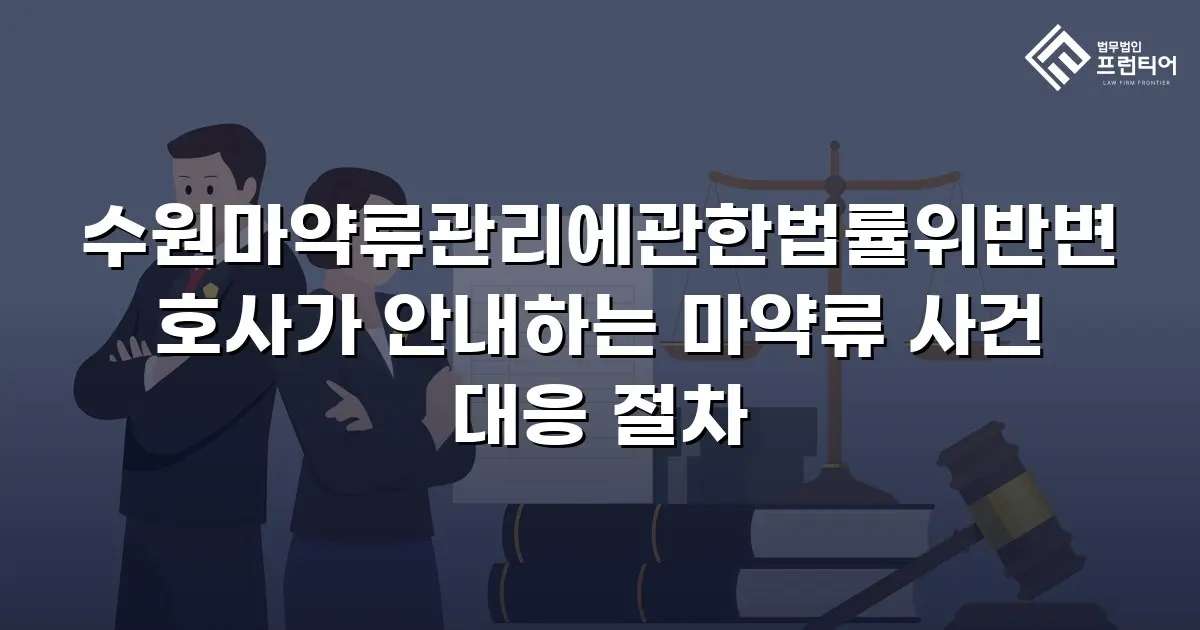 수원마약류관리에관한법률위반변호사가 안내하는 마약류 사건 대응 절차