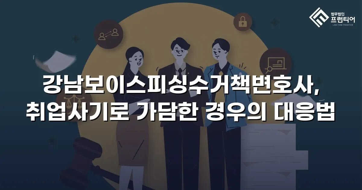 강남보이스피싱수거책변호사, 취업사기로 가담한 경우의 대응법