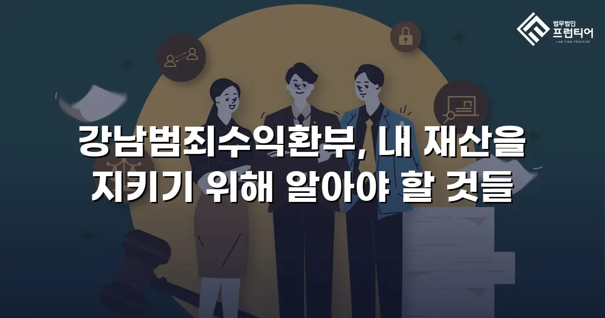 강남범죄수익환부, 내 재산을 지키기 위해 알아야 할 것들