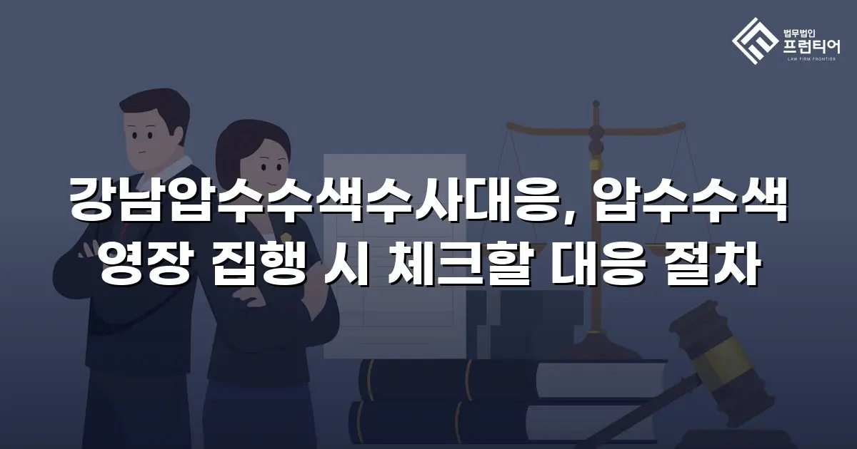 강남압수수색수사대응, 압수수색 영장 집행 시 체크할 대응 절차