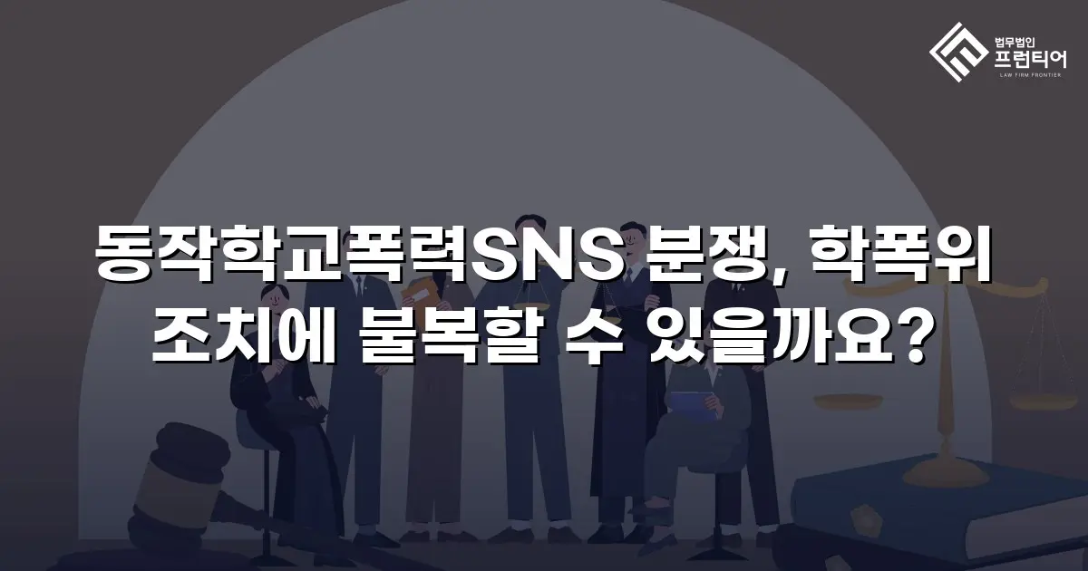 동작학교폭력SNS 분쟁, 학폭위 조치에 불복할 수 있을까요?
