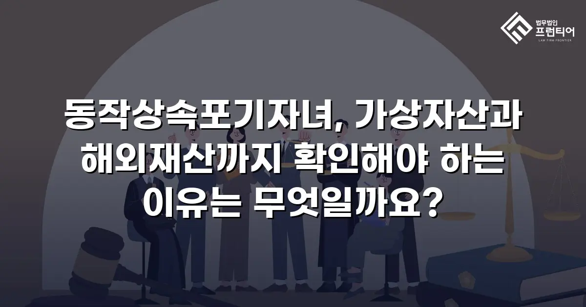 동작상속포기자녀, 가상자산과 해외재산까지 확인해야 하는 이유는 무엇일까요?