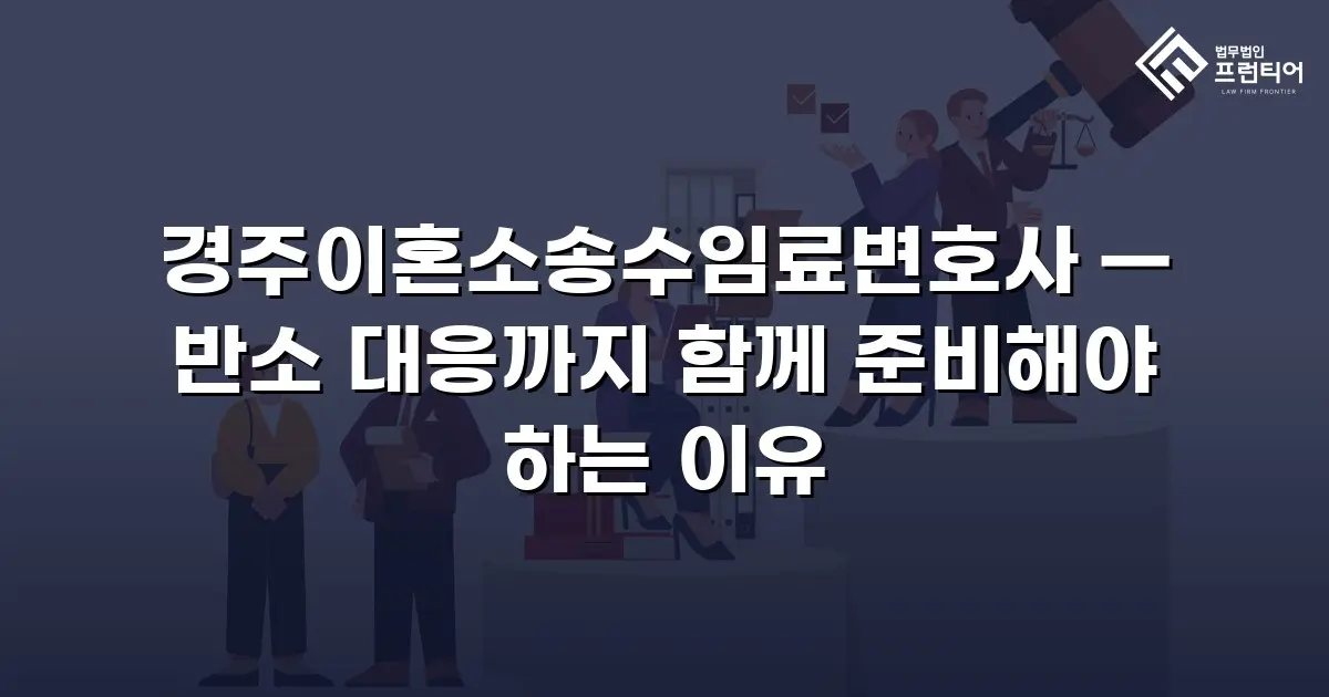 경주이혼소송수임료변호사 — 반소 대응까지 함께 준비해야 하는 이유