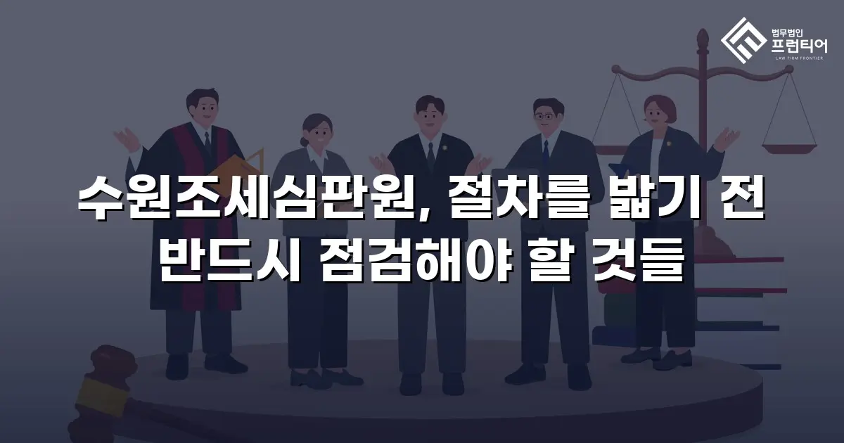 수원조세심판원, 절차를 밟기 전 반드시 점검해야 할 것들