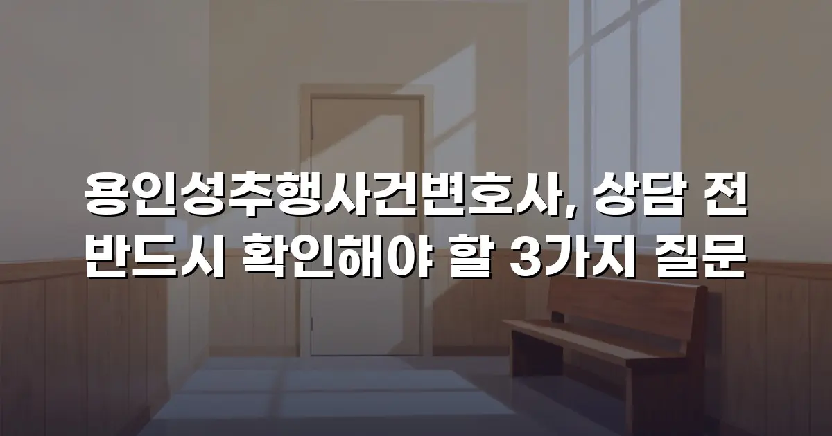 용인성추행사건변호사, 상담 전 반드시 확인해야 할 3가지 질문
