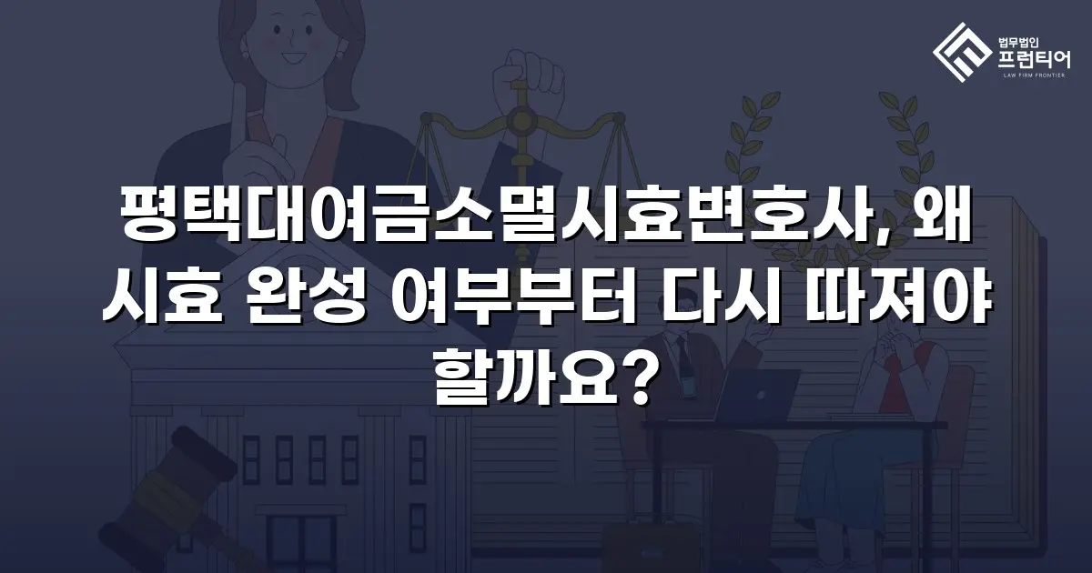 평택대여금소멸시효변호사, 왜 시효 완성 여부부터 다시 따져야 할까요?