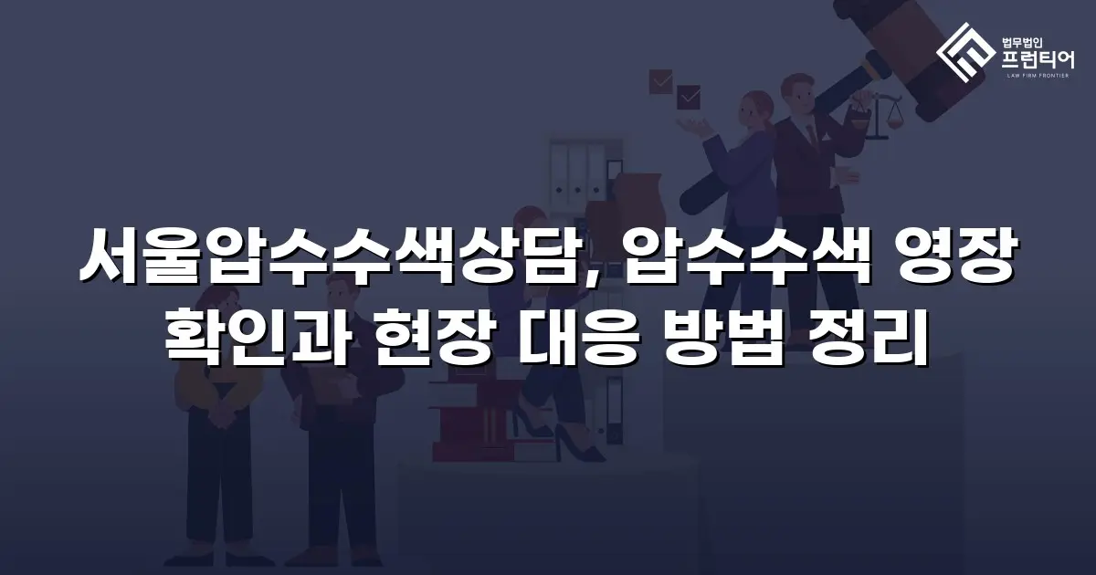 서울압수수색상담, 압수수색 영장 확인과 현장 대응 방법 정리
