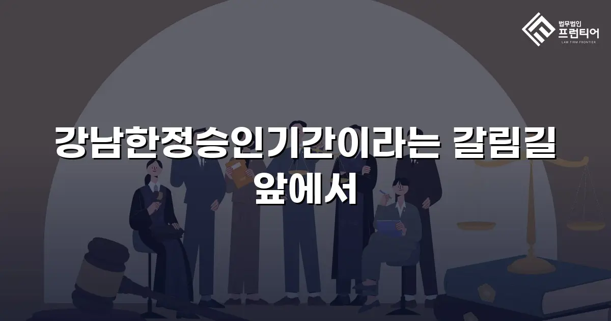 강남한정승인기간이라는 갈림길 앞에서