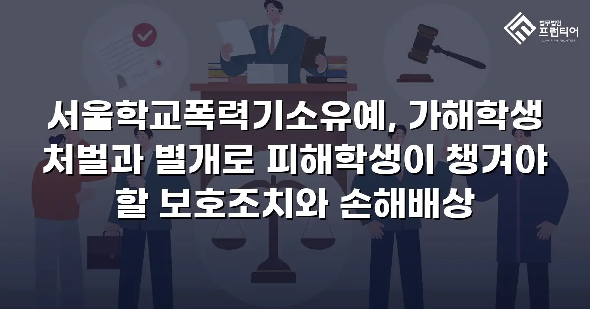 서울학교폭력기소유예, 가해학생 처벌과 별개로 피해학생이 챙겨야 할 보호조치와 손해배상