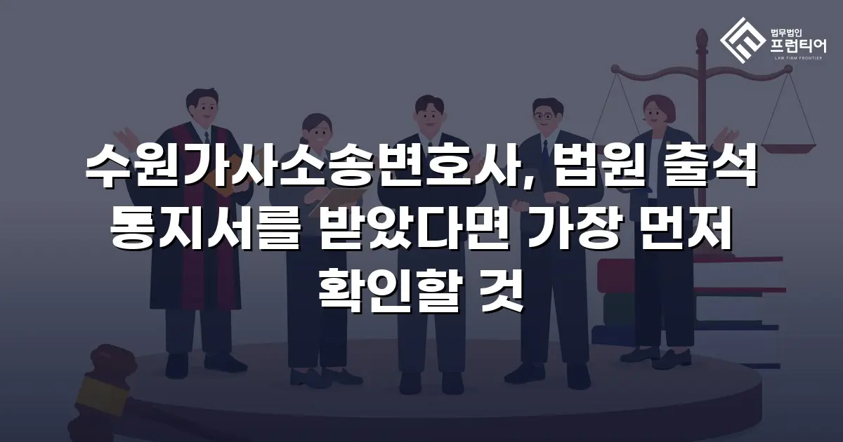 수원가사소송변호사, 법원 출석 통지서를 받았다면 가장 먼저 확인할 것