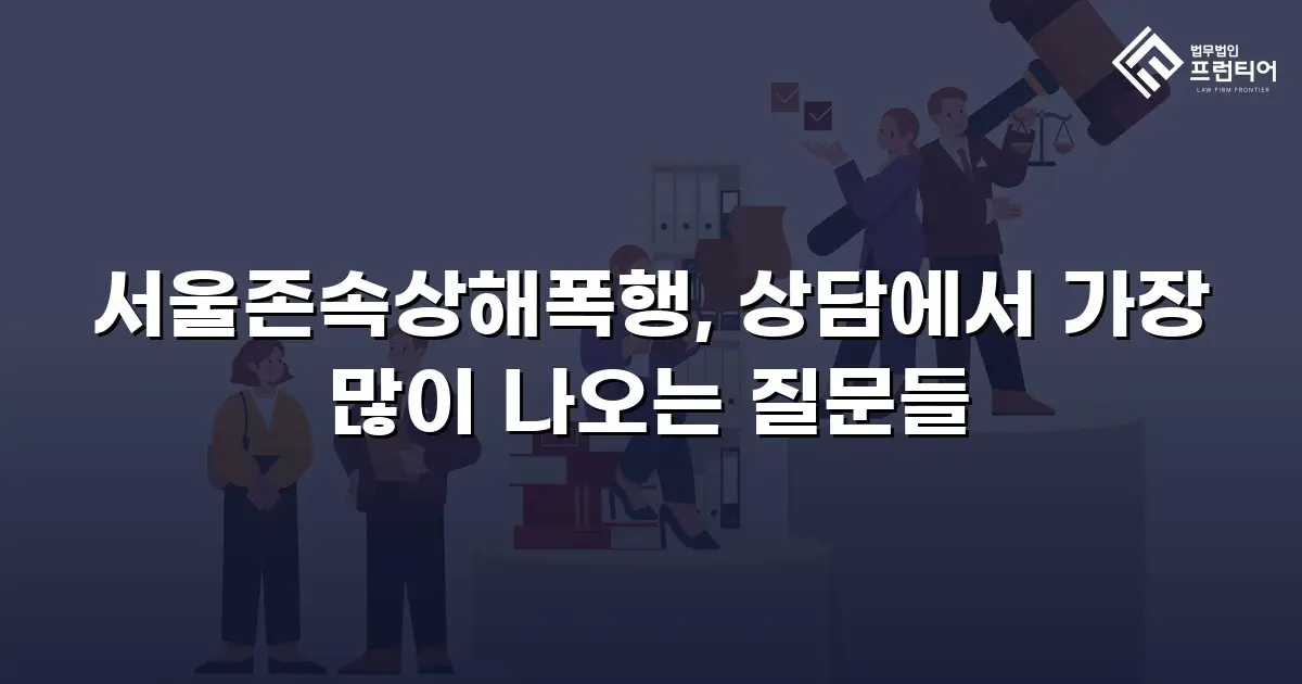 서울존속상해폭행, 상담에서 가장 많이 나오는 질문들