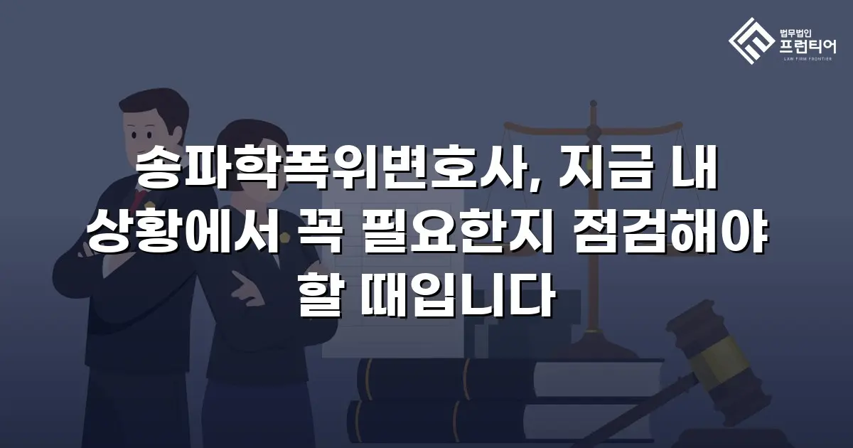 송파학폭위변호사, 지금 내 상황에서 꼭 필요한지 점검해야 할 때입니다