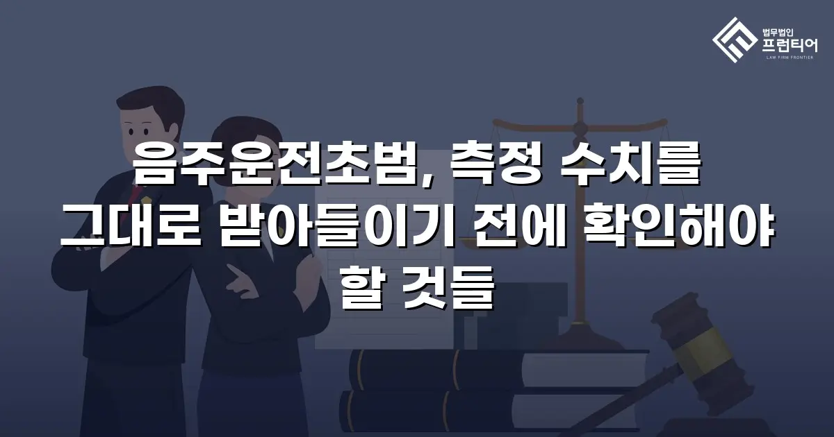 음주운전초범, 측정 수치를 그대로 받아들이기 전에 확인해야 할 것들