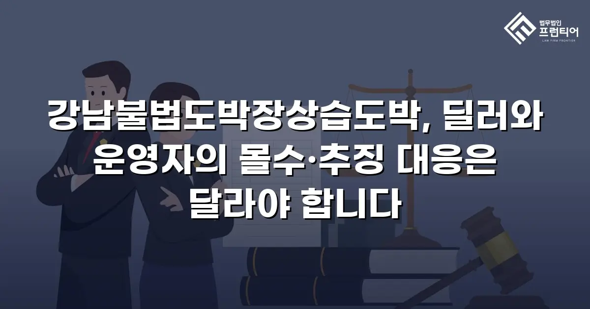 강남불법도박장상습도박, 딜러와 운영자의 몰수·추징 대응은 달라야 합니다