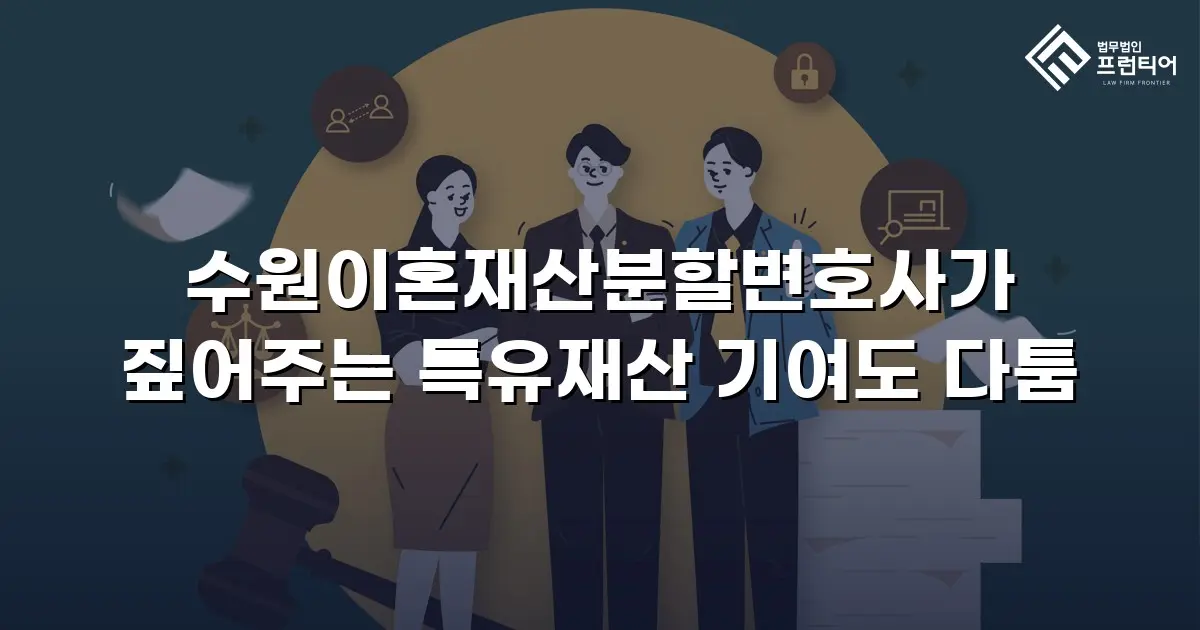 수원이혼재산분할변호사가 짚어주는 특유재산 기여도 다툼