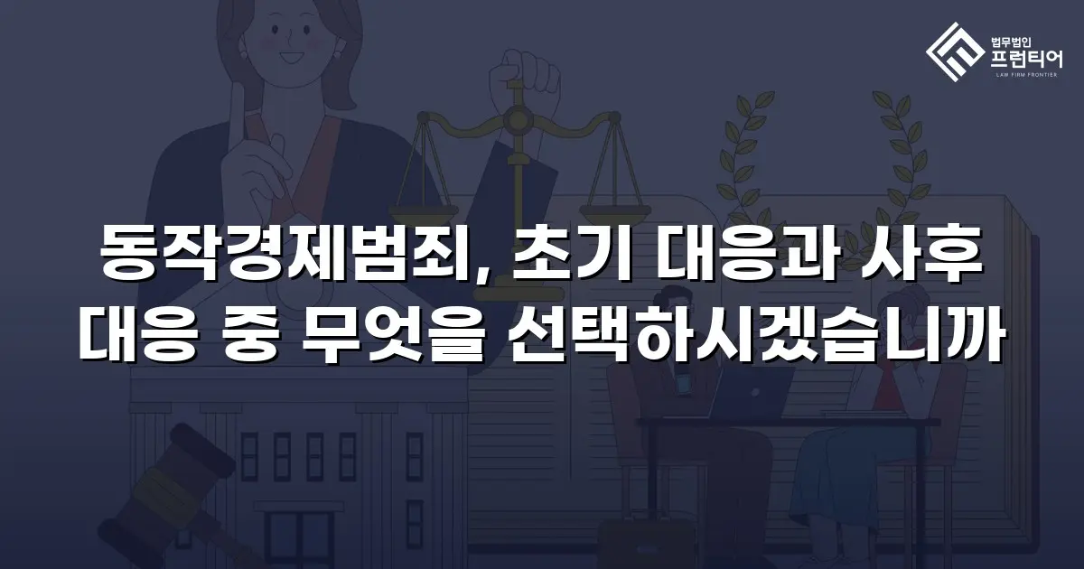 동작경제범죄, 초기 대응과 사후 대응 중 무엇을 선택하시겠습니까