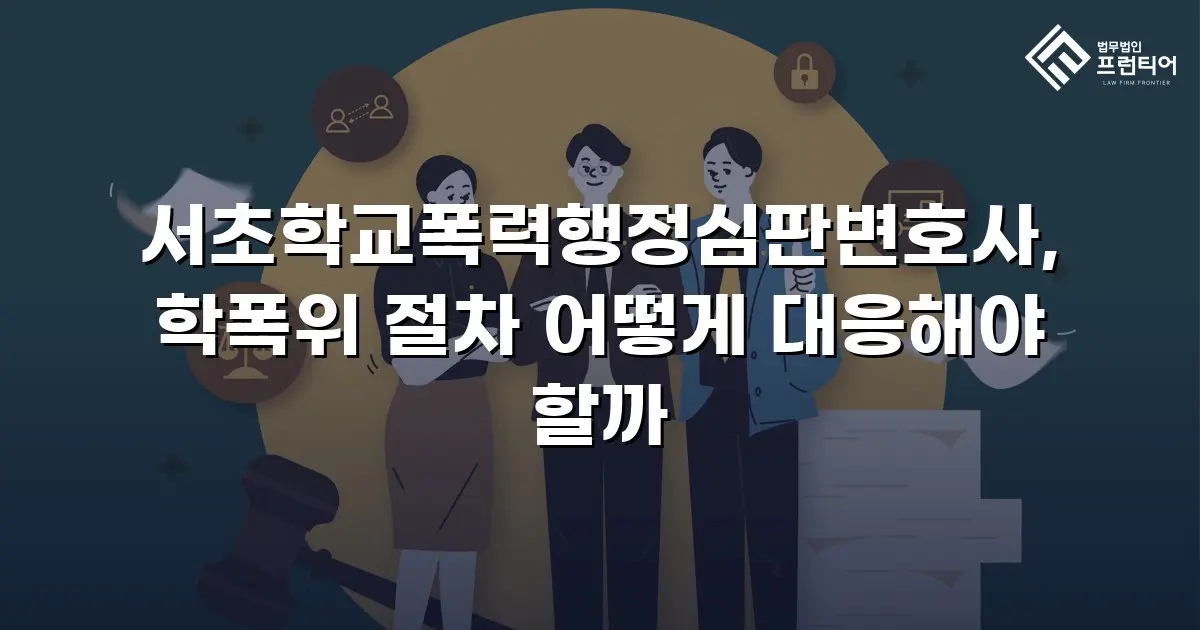 서초학교폭력행정심판변호사, 학폭위 절차 어떻게 대응해야 할까